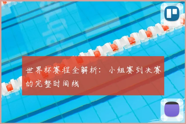 世界杯赛程全解析：小组赛到决赛的完整时间线