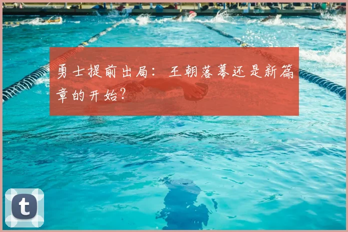 勇士提前出局：王朝落幕还是新篇章的开始？