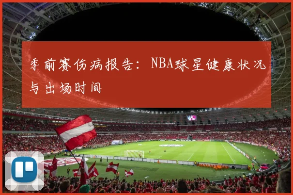 季前赛伤病报告：NBA球星健康状况与出场时间