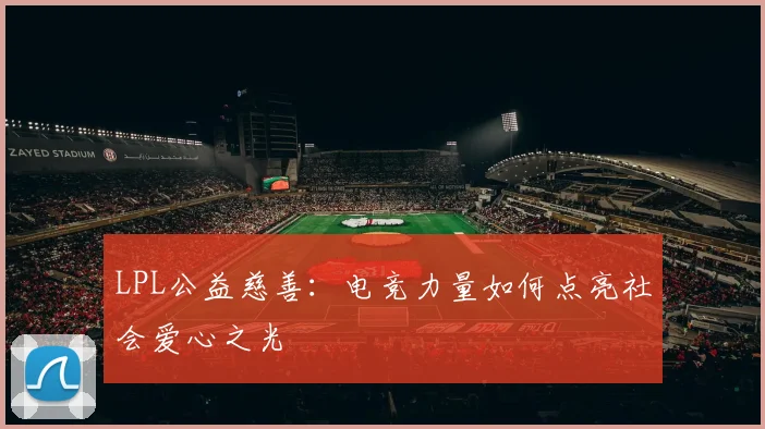 LPL公益慈善：电竞力量如何点亮社会爱心之光