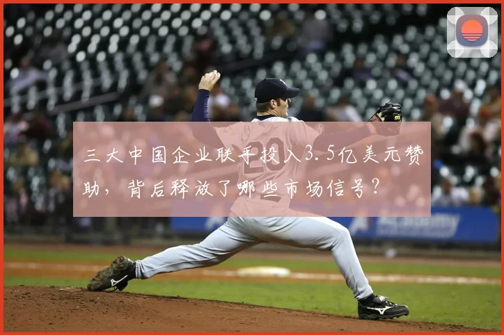 三大中国企业联手投入3.5亿美元赞助，背后释放了哪些市场信号？