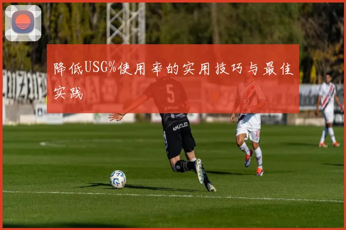降低USG%使用率的实用技巧与最佳实践