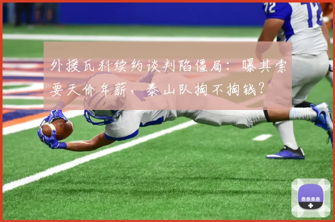 外援瓦科续约谈判陷僵局：曝其索要天价年薪，泰山队掏不掏钱？
