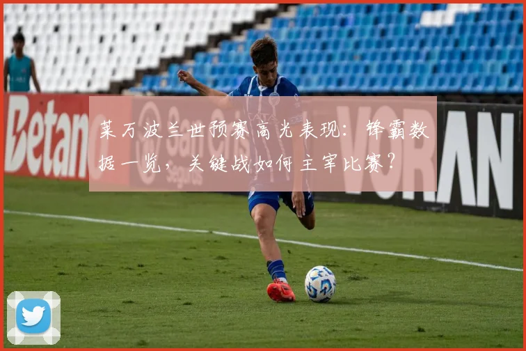 莱万波兰世预赛高光表现：锋霸数据一览，关键战如何主宰比赛？