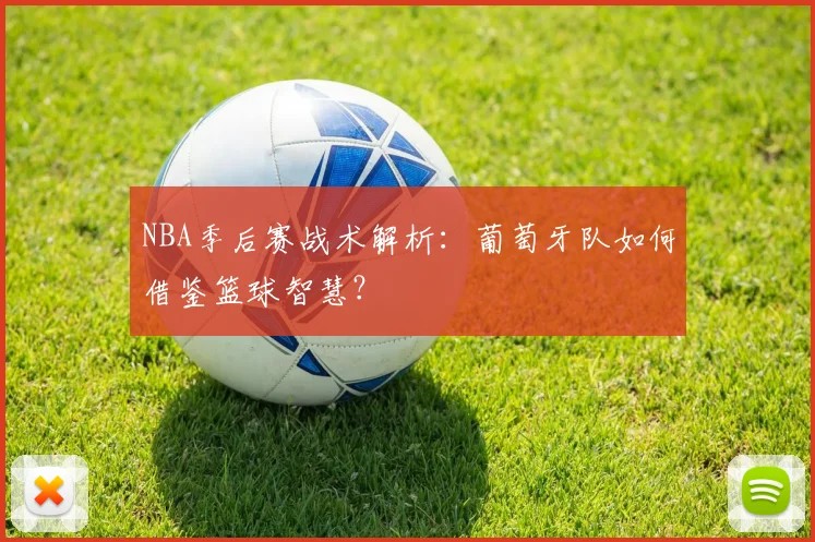 NBA季后赛战术解析：葡萄牙队如何借鉴篮球智慧？