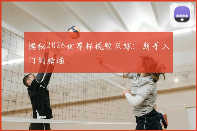 揭秘2026世界杯视频买球：新手入门到精通
