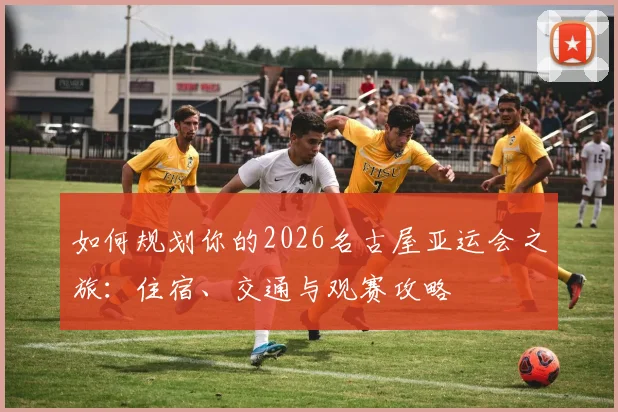如何规划你的2026名古屋亚运会之旅：住宿、交通与观赛攻略