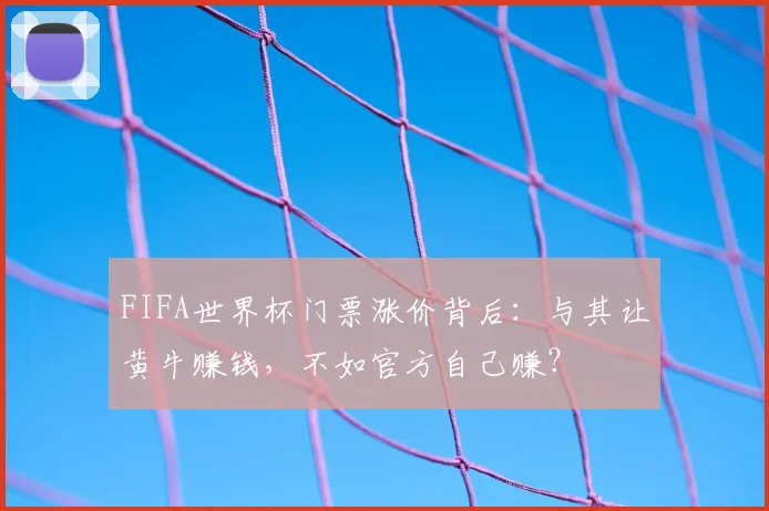 FIFA世界杯门票涨价背后：与其让黄牛赚钱，不如官方自己赚？