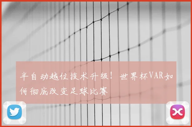 半自动越位技术升级！世界杯VAR如何彻底改变足球比赛