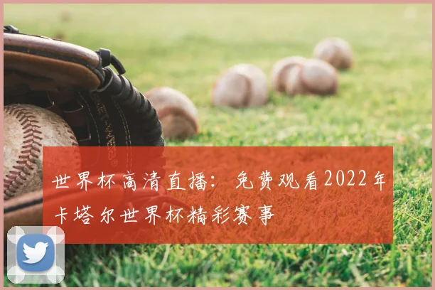 世界杯高清直播：免费观看2022年卡塔尔世界杯精彩赛事
