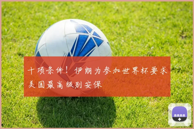 十项条件！伊朗为参加世界杯要求美国最高级别安保