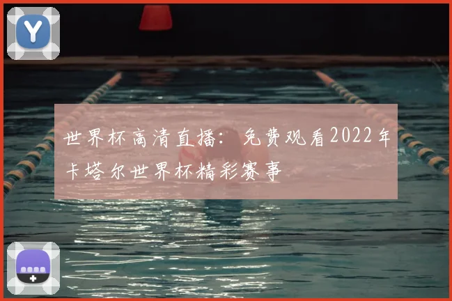 世界杯高清直播:免费观看2022年卡塔尔世界杯精彩赛事