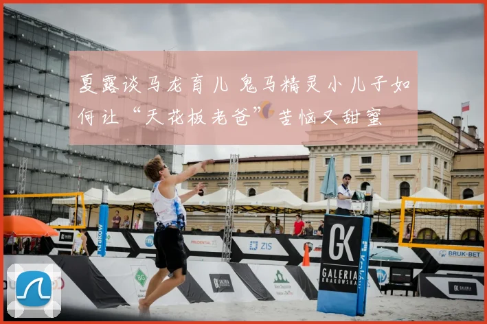 夏露谈马龙育儿 鬼马精灵小儿子如何让“天花板老爸”苦恼又甜蜜